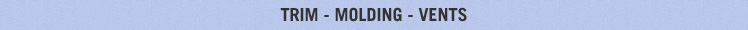 Trim - Moulding - Vents - Decorative